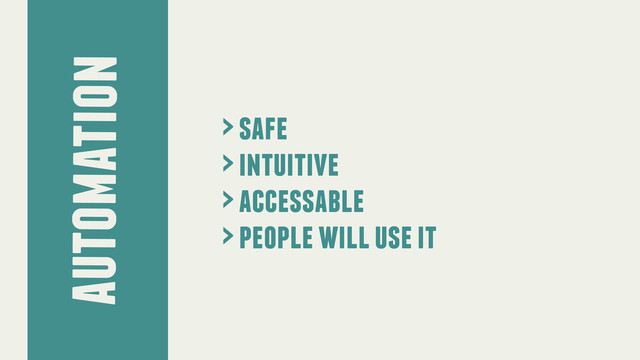 automation
> safe
> intuitive
> accessable
> people will use it
