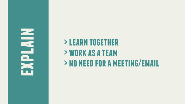 explain
> learn together
> work as a team
> no need for a meeting/email
