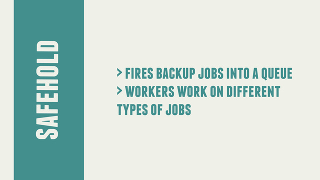 safehold
> fires backup jobs into a queue
> workers work on different
types of jobs
