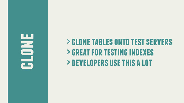 clone
> clone tables onto test servers
> great for testing indexes
> developers use this a lot

