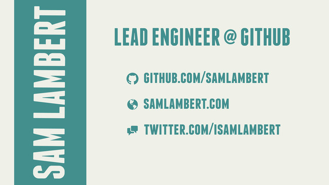 SAM LAMBERT
LEAD ENGINEER @ GITHUB
github.com/samlambert
samlambert.com
twitter.com/isamlambert
!
"
#
