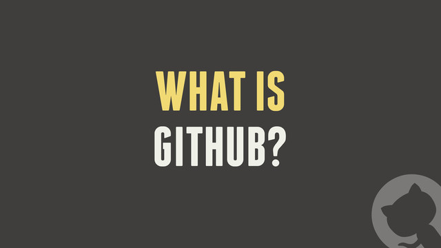 WHAT IS
GITHUB?
