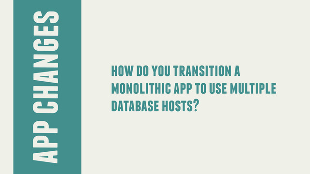 app changes
how do you transition a
monolithic app to use multiple
database hosts?
