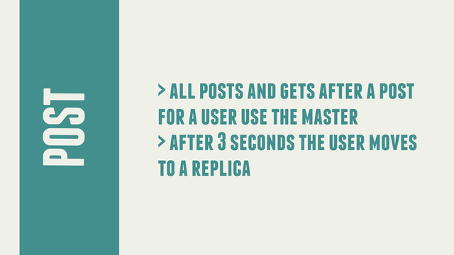 POST
> all posts and gets after a post
for a user use the master
> after 3 seconds the user moves
to a replica

