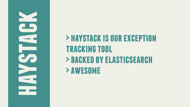 haystack
> haystack is our exception
tracking tool
> backed by elasticsearch
> awesome
