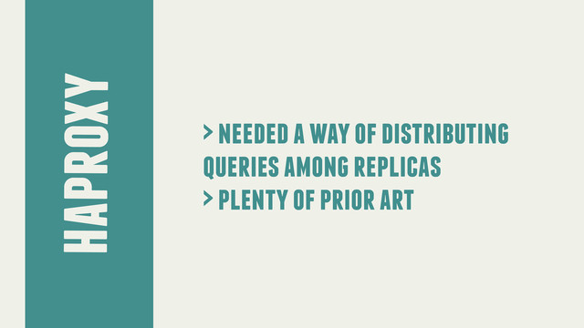 haproxy
> needed a way of distributing
queries among replicas
> plenty of prior art
