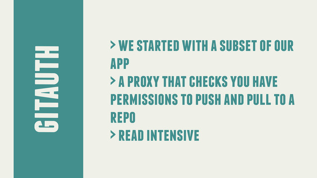 gitauth
> we started with a subset of our
app
> a proxy that checks you have
permissions to push and pull to a
repo
> read intensive
