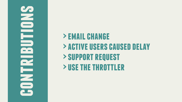contributions
> email change
> active users caused delay
> support request
> use the throttler

