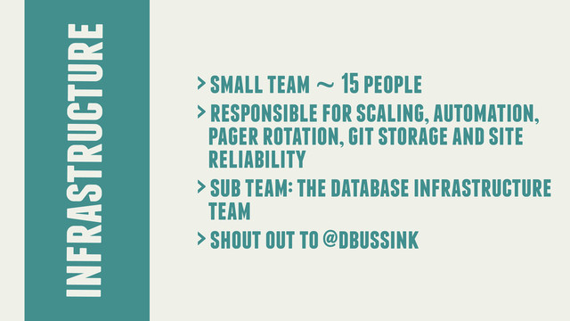 infrastructure
> small team ~ 15 people
> responsible for scaling, automation,
pager rotation, git storage and site
reliability
> sub team: the database infrastructure
team
> shout out to @dbussink
