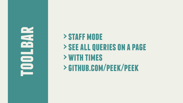 toolbar
> staff mode
> see all queries on a page
> with times
> github.com/peek/peek
