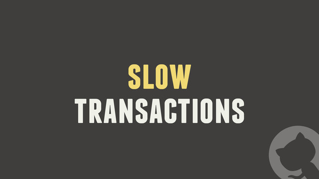 slow
transactions
