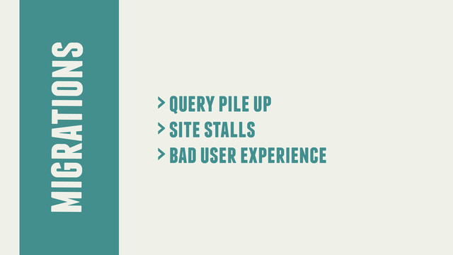 migrations
> query pile up
> site stalls
> bad user experience
