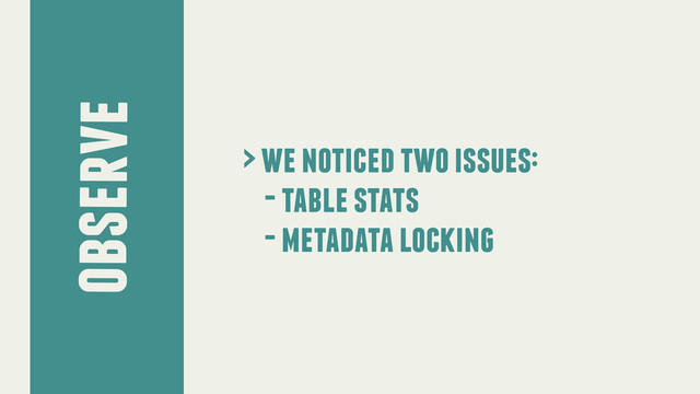 observe
> we noticed two issues:
- table stats
- metadata locking
