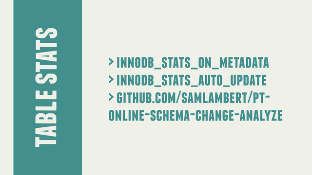 table stats
> innodb_stats_on_metadata
> innodb_stats_auto_update
> github.com/samlambert/pt-
online-schema-change-analyze
