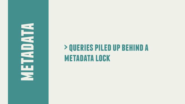 metadata
> queries piled up behind a
metadata lock
