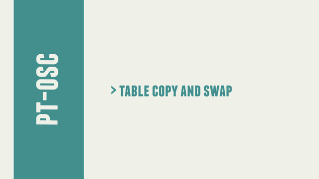 pt-osc
> table copy and swap
