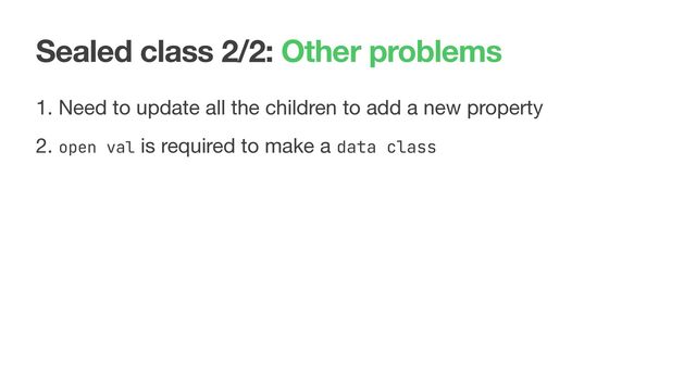 Sealed class 2/2: Other problems
1. Need to update all the children to add a new property

2. open val is required to make a data class

