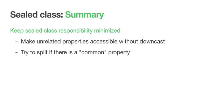 Sealed class: Summary
Keep sealed class responsibility minimized

- Make unrelated properties accessible without downcast

- Try to split if there is a "common" property
