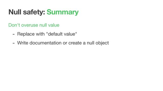 Null safety: Summary
Don't overuse null value

- Replace with "default value"

- Write documentation or create a null object
