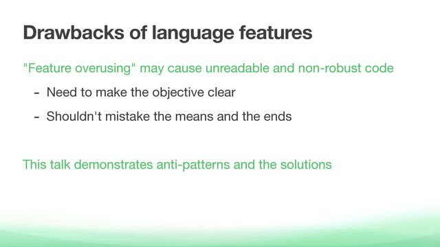 Drawbacks of language features
"Feature overusing" may cause unreadable and non-robust code

- Need to make the objective clear

- Shouldn't mistake the means and the ends

This talk demonstrates anti-patterns and the solutions

