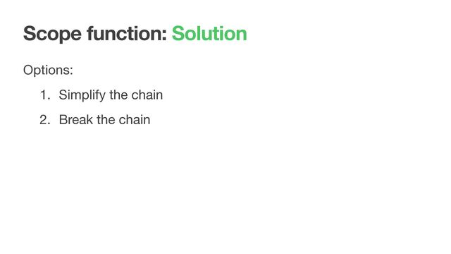 Scope function: Solution
Options:

1. Simplify the chain

2. Break the chain
