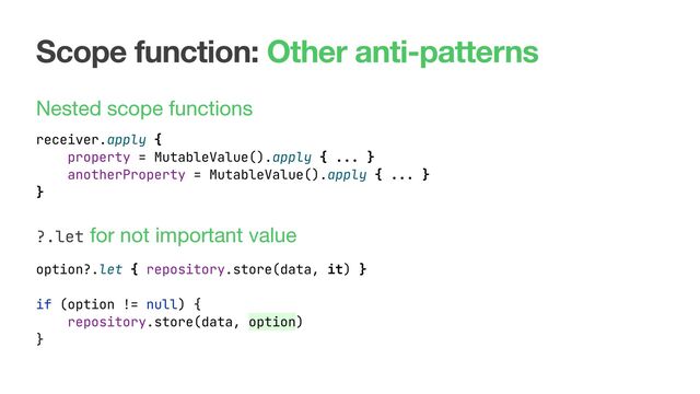 Scope function: Other anti-patterns
Nested scope functions 
 
 
 
?.let for not important value
receiver.apply {
property = MutableValue().apply { ... }
anotherProperty = MutableValue().apply { ... }
}
option?.let { repository.store(data, it) }
if (option != null) {
repository.store(data, option)
}
