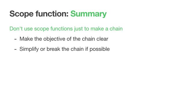 Scope function: Summary
Don't use scope functions just to make a chain

- Make the objective of the chain clear

- Simplify or break the chain if possible
