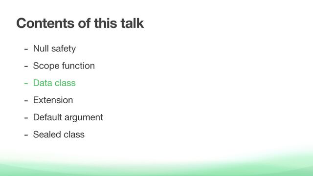 Contents of this talk
- Null safety

- Scope function

- Data class

- Extension

- Default argument

- Sealed class
