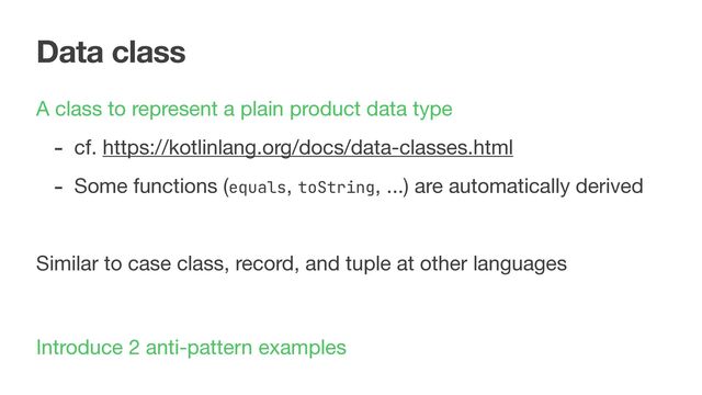 Data class
A class to represent a plain product data type

- cf. https://kotlinlang.org/docs/data-classes.html

- Some functions (equals, toString, ...) are automatically derived

Similar to case class, record, and tuple at other languages
Introduce 2 anti-pattern examples

