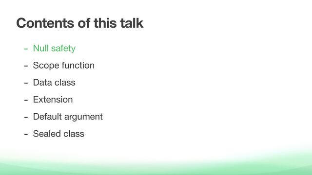 Contents of this talk
- Null safety

- Scope function

- Data class

- Extension

- Default argument

- Sealed class
