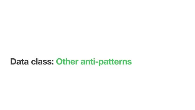 Data class: Other anti-patterns

