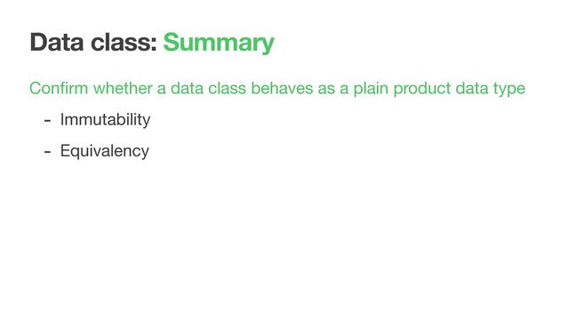 Data class: Summary
Conﬁrm whether a data class behaves as a plain product data type

- Immutability

- Equivalency

