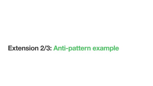 Extension 2/3: Anti-pattern example
