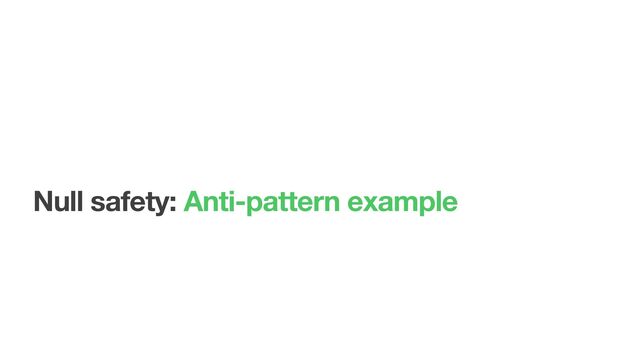 Null safety: Anti-pattern example
