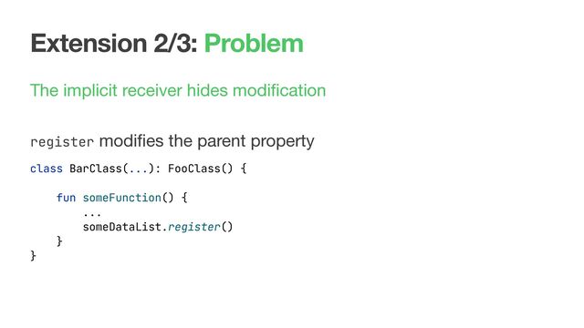 Extension 2/3: Problem
The implicit receiver hides modiﬁcation 
register modiﬁes the parent property
class BarClass(...): FooClass() {
fun someFunction() {
...
someDataList.register()
}
}
