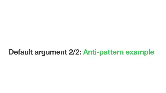 Default argument 2/2: Anti-pattern example
