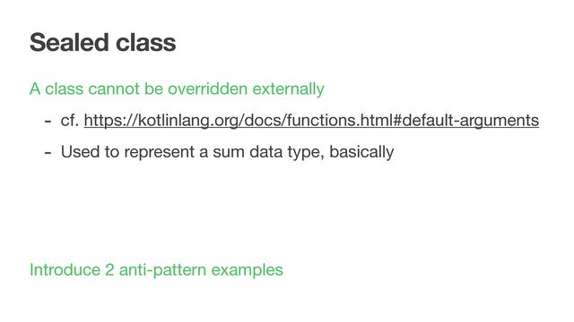 Sealed class
A class cannot be overridden externally

- cf. https://kotlinlang.org/docs/functions.html#default-arguments

- Used to represent a sum data type, basically
Introduce 2 anti-pattern examples
