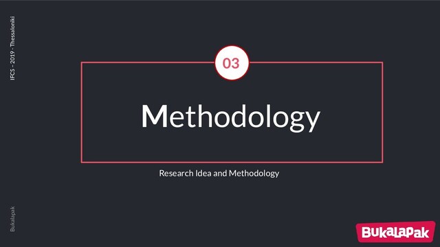 Methodology
Bukalapak IFCS – 2019 - Thessaloniki
03
Research Idea and Methodology
