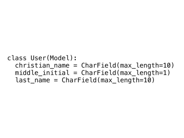 class User(Model):
christian_name = CharField(max_length=10)
middle_initial = CharField(max_length=1)
last_name = CharField(max_length=10)
