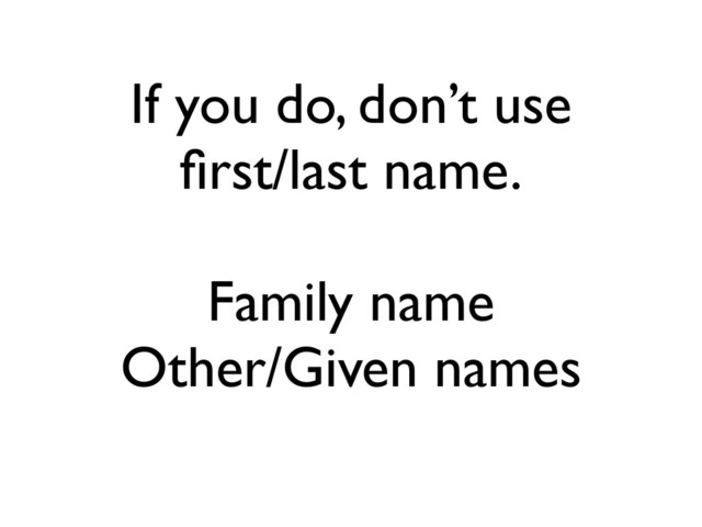 If you do, don’t use
ﬁrst/last name.
Family name
Other/Given names
