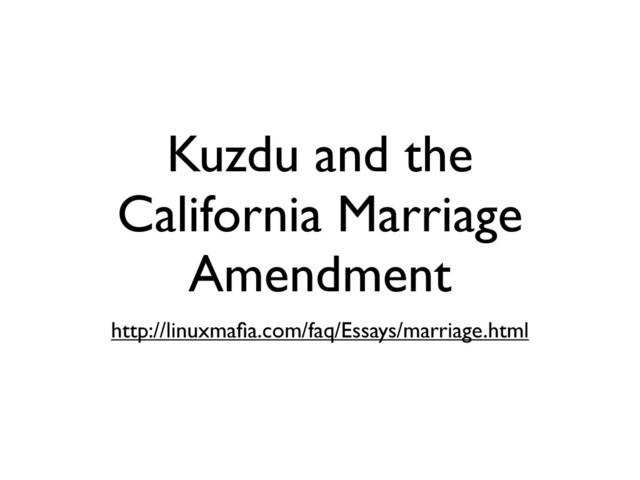 Kuzdu and the
California Marriage
Amendment
http://linuxmaﬁa.com/faq/Essays/marriage.html
