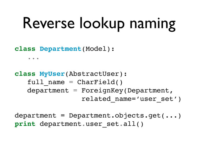 Reverse lookup naming
class Department(Model):
...
class MyUser(AbstractUser):
full_name = CharField()
department = ForeignKey(Department,
related_name=‘user_set’)
department = Department.objects.get(...)
print department.user_set.all()
