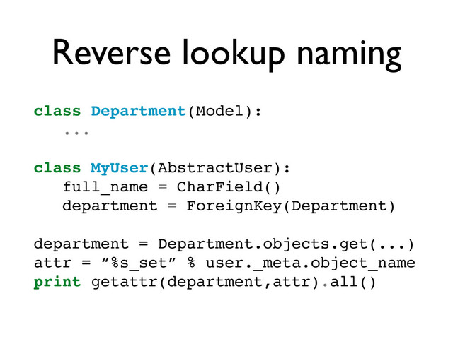 Reverse lookup naming
class Department(Model):
...
class MyUser(AbstractUser):
full_name = CharField()
department = ForeignKey(Department)
department = Department.objects.get(...)
attr = “%s_set” % user._meta.object_name
print getattr(department,attr).all()
