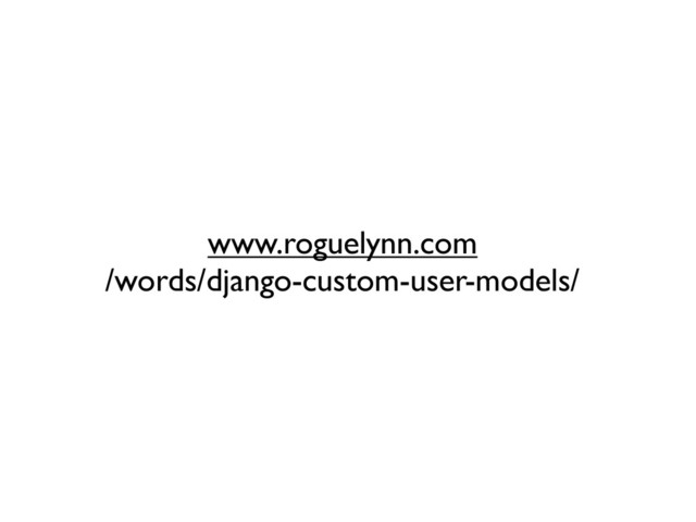 www.roguelynn.com
/words/django-custom-user-models/
