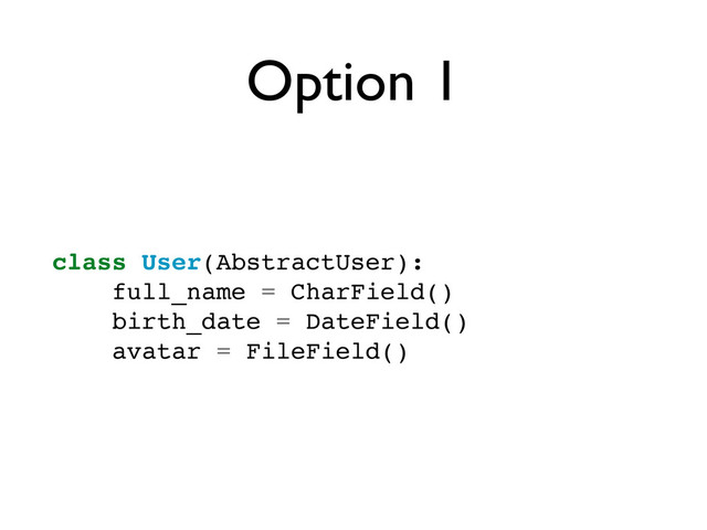Option 1
class User(AbstractUser):
full_name = CharField()
birth_date = DateField()
avatar = FileField()
