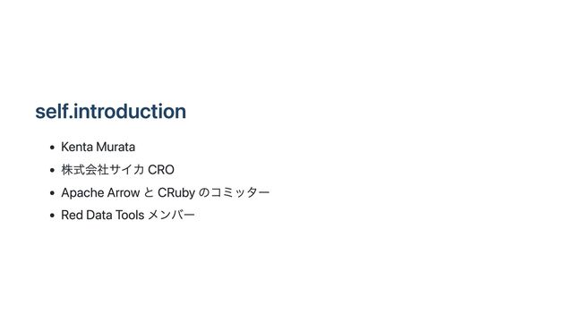 self.introduction
Kenta Murata
株式会社サイカ CRO
Apache Arrow と CRuby のコミッター
Red Data Tools メンバー
