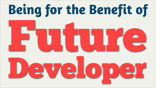 Being for the Benefit of
Future
Developer
