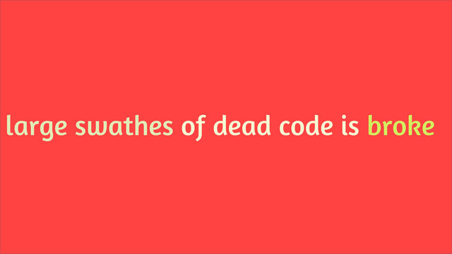 large swathes of dead code is broke
