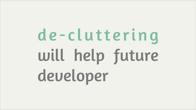 de-cluttering
will help future
developer
