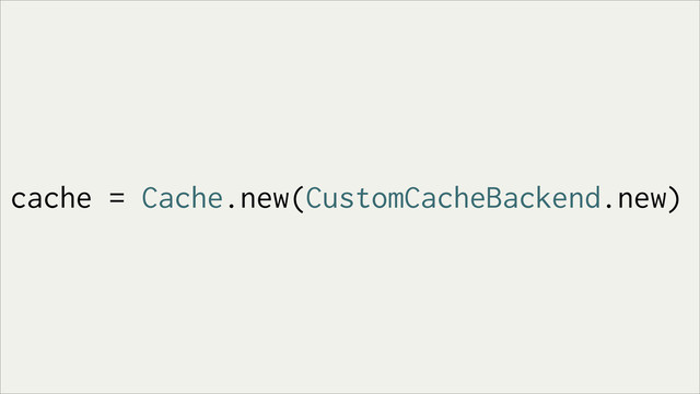 cache = Cache.new(CustomCacheBackend.new)
